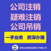 深圳注销公司 远卓品牌设计 工商注销代办 公司注销流程与费用